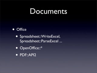 Documents

• Ofﬁce
 • Spreadsheet::WriteExcel,
    Spreadsheet::ParseExcel ...
 • OpenOfﬁce::*
 • PDF::API2
 