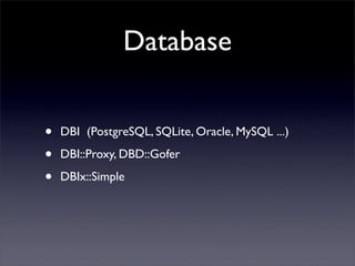 Database


•   DBI (PostgreSQL, SQLite, Oracle, MySQL ...)

•   DBI::Proxy, DBD::Gofer

•   DBIx::Simple
 