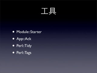 • Module::Starter
• App::Ack
• Perl::Tidy
• Perl::Tags
 