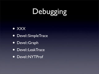 Debugging

• XXX
• Devel::SimpleTrace
• Devel::Graph
• Devel::LeakTrace
• Devel::NYTProf
 