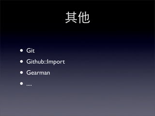 • Git
• Github::Import
• Gearman
• ....
 
