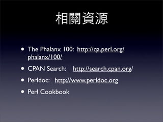 • The Phalanx 100: http://qa.perl.org/
  phalanx/100/
• CPAN Search: http://search.cpan.org/
• Perldoc: http://www.perldoc.org
• Perl Cookbook
 