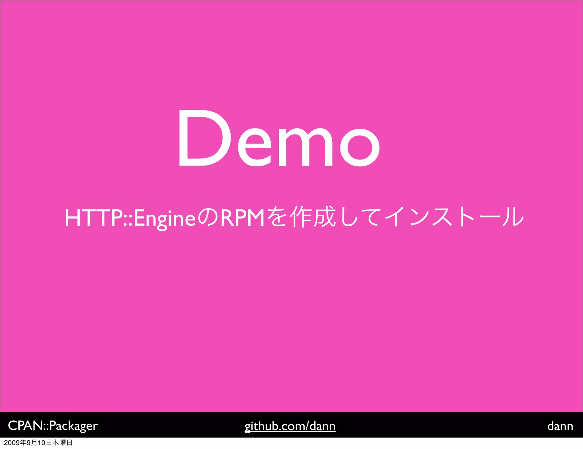 Demo
                HTTP::Engine   RPM




CPAN::Packager                  github.com/dann   dann
2009   9   10
 