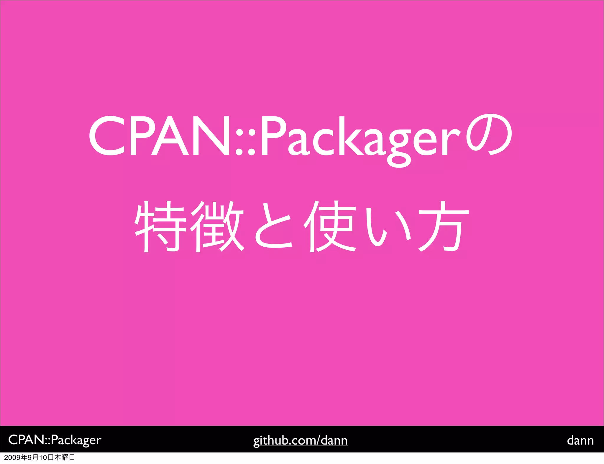 CPAN::Packager




CPAN::Packager        github.com/dann   dann
2009   9   10
 