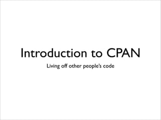 Introduction to CPAN
    Living off other people’s code
 