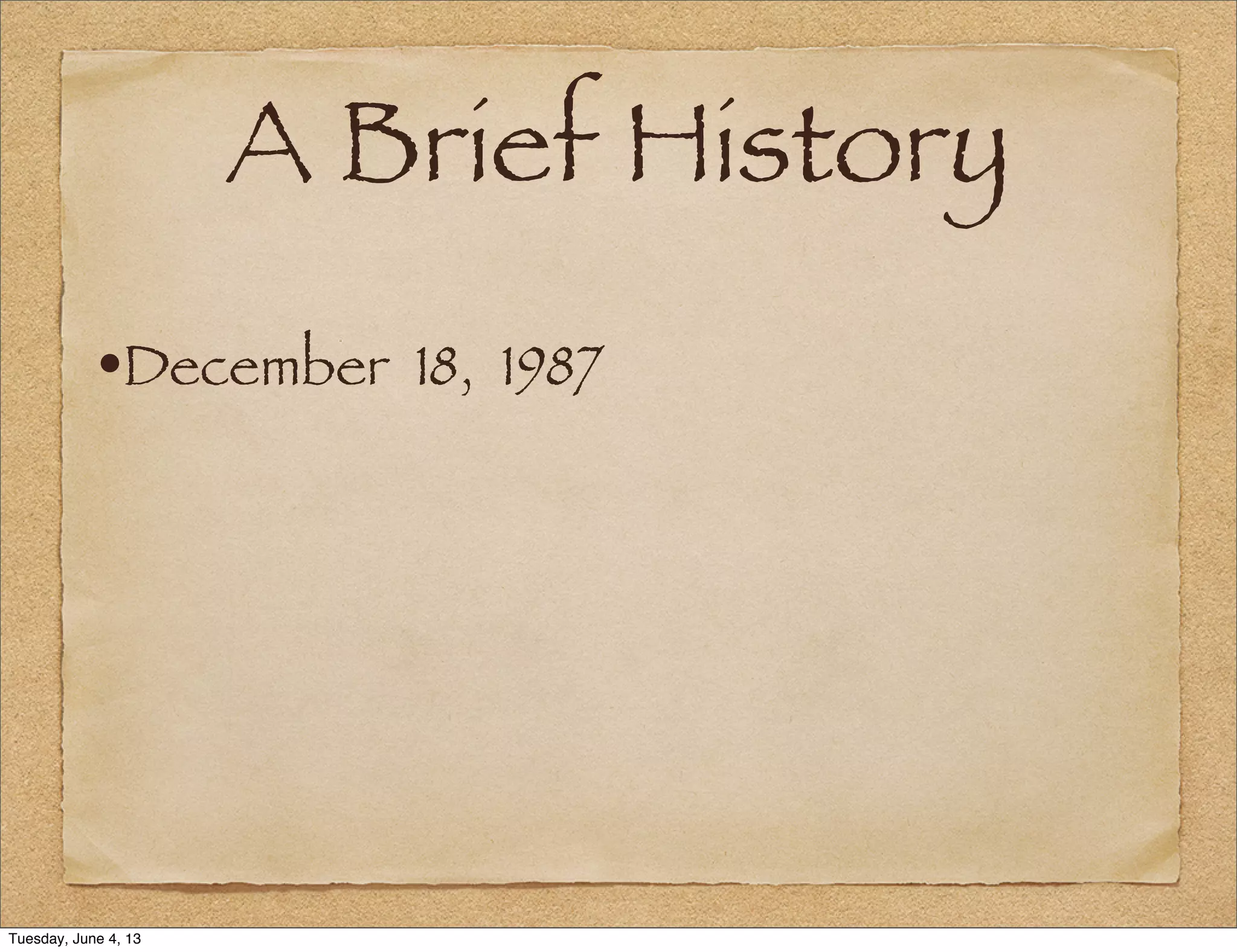 A Brief History
•December 18, 1987
Tuesday, June 4, 13
 