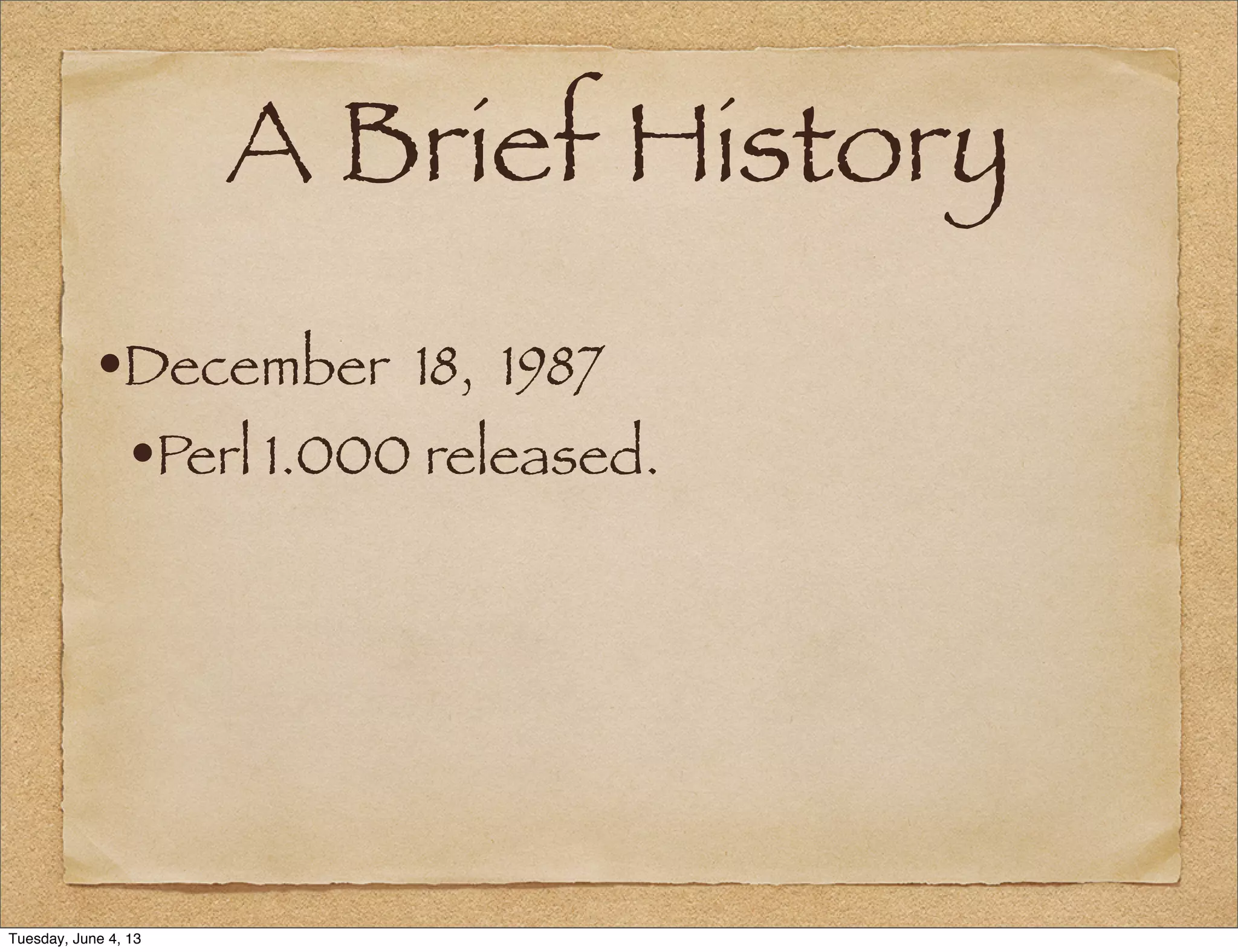 A Brief History
•December 18, 1987
•Perl 1.000 released.
Tuesday, June 4, 13
 