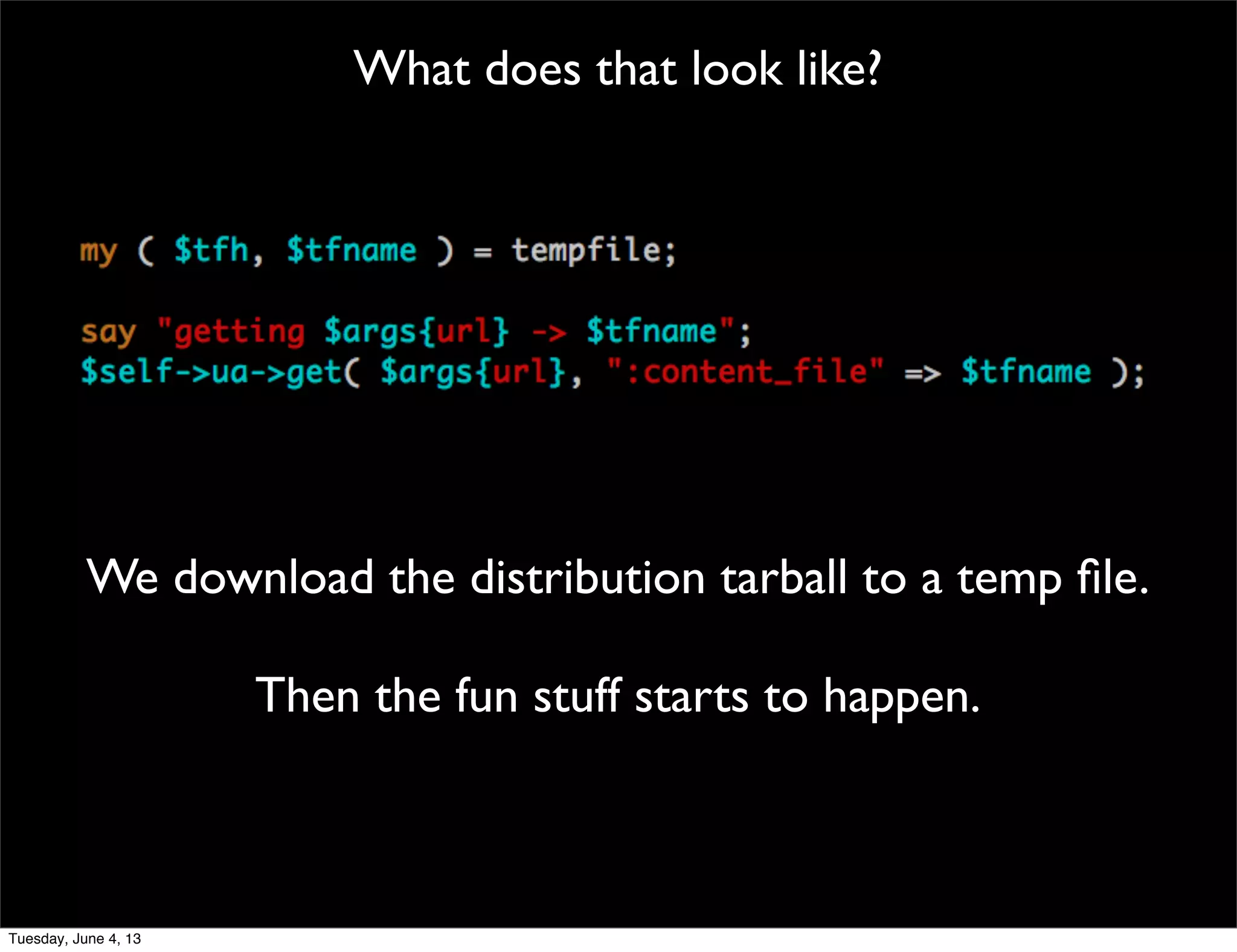 What does that look like?
We download the distribution tarball to a temp ﬁle.
Then the fun stuff starts to happen.
Tuesday, June 4, 13
 