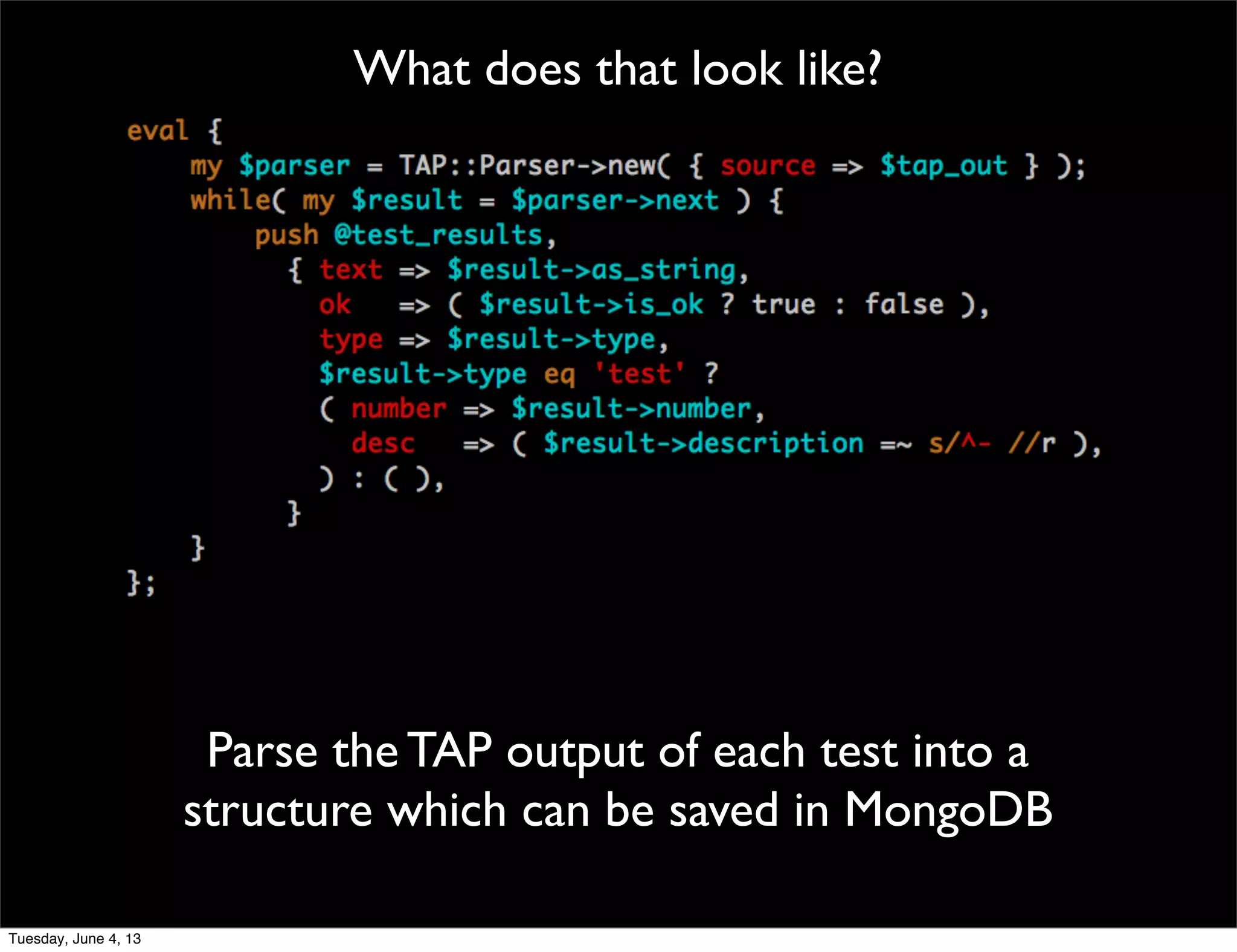 What does that look like?
Parse the TAP output of each test into a
structure which can be saved in MongoDB
Tuesday, June 4, 13
 