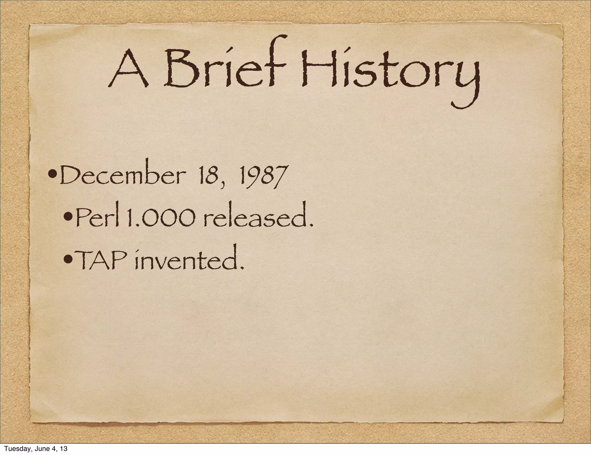 A Brief History
•December 18, 1987
•Perl 1.000 released.
•TAP invented.
Tuesday, June 4, 13
 