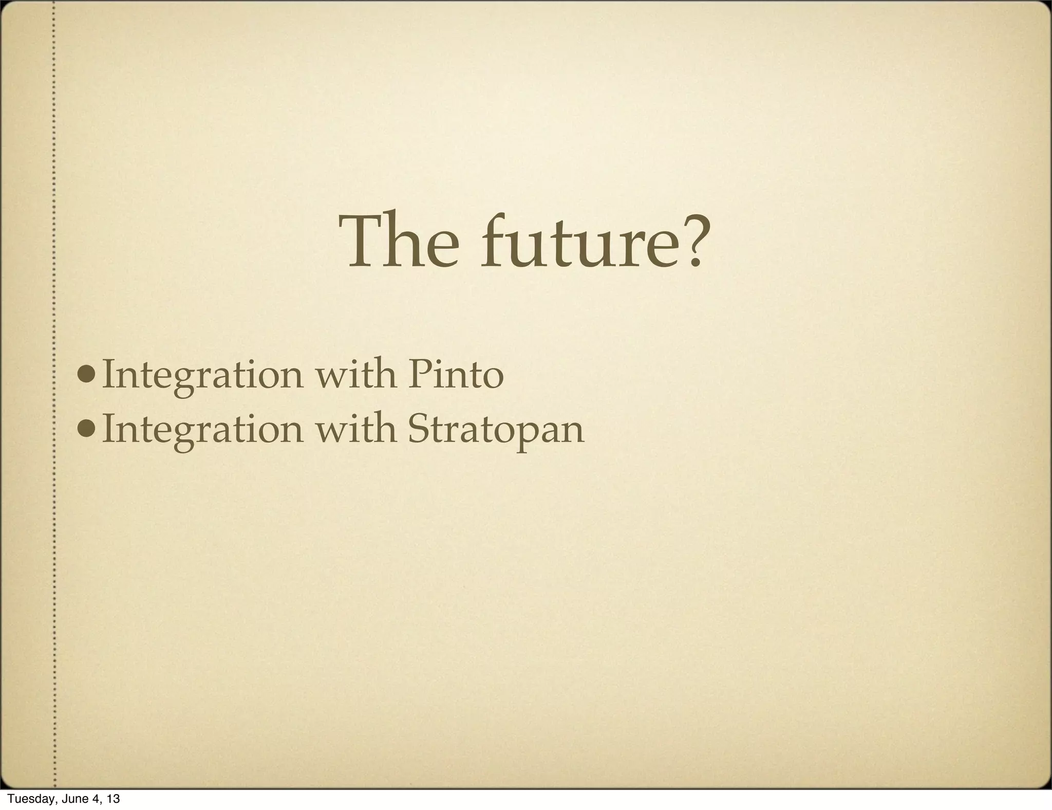The future?
•Integration with Pinto
•Integration with Stratopan
Tuesday, June 4, 13
 