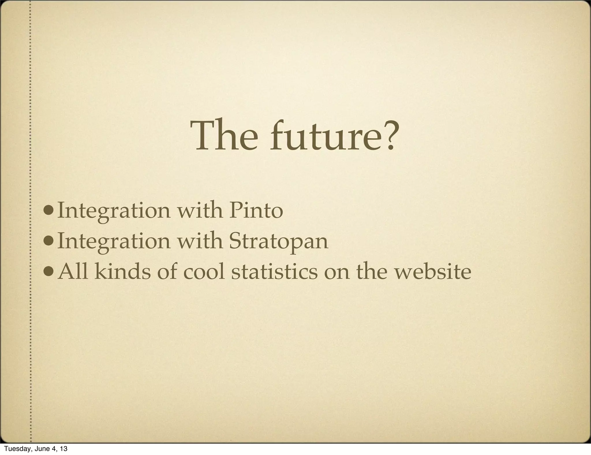 The future?
•Integration with Pinto
•Integration with Stratopan
•All kinds of cool statistics on the website
Tuesday, June 4, 13
 