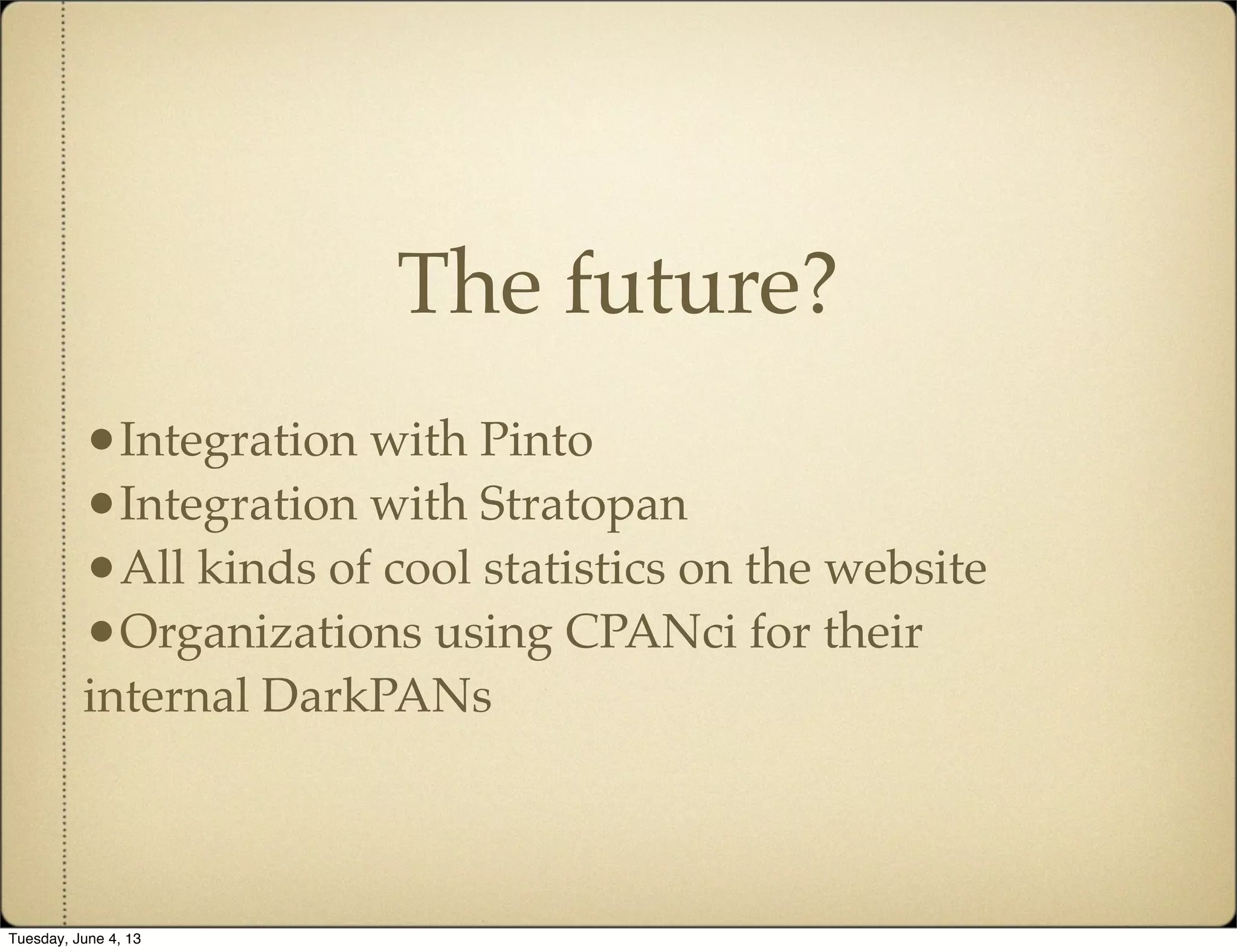 The future?
•Integration with Pinto
•Integration with Stratopan
•All kinds of cool statistics on the website
•Organizations using CPANci for their
internal DarkPANs
Tuesday, June 4, 13
 