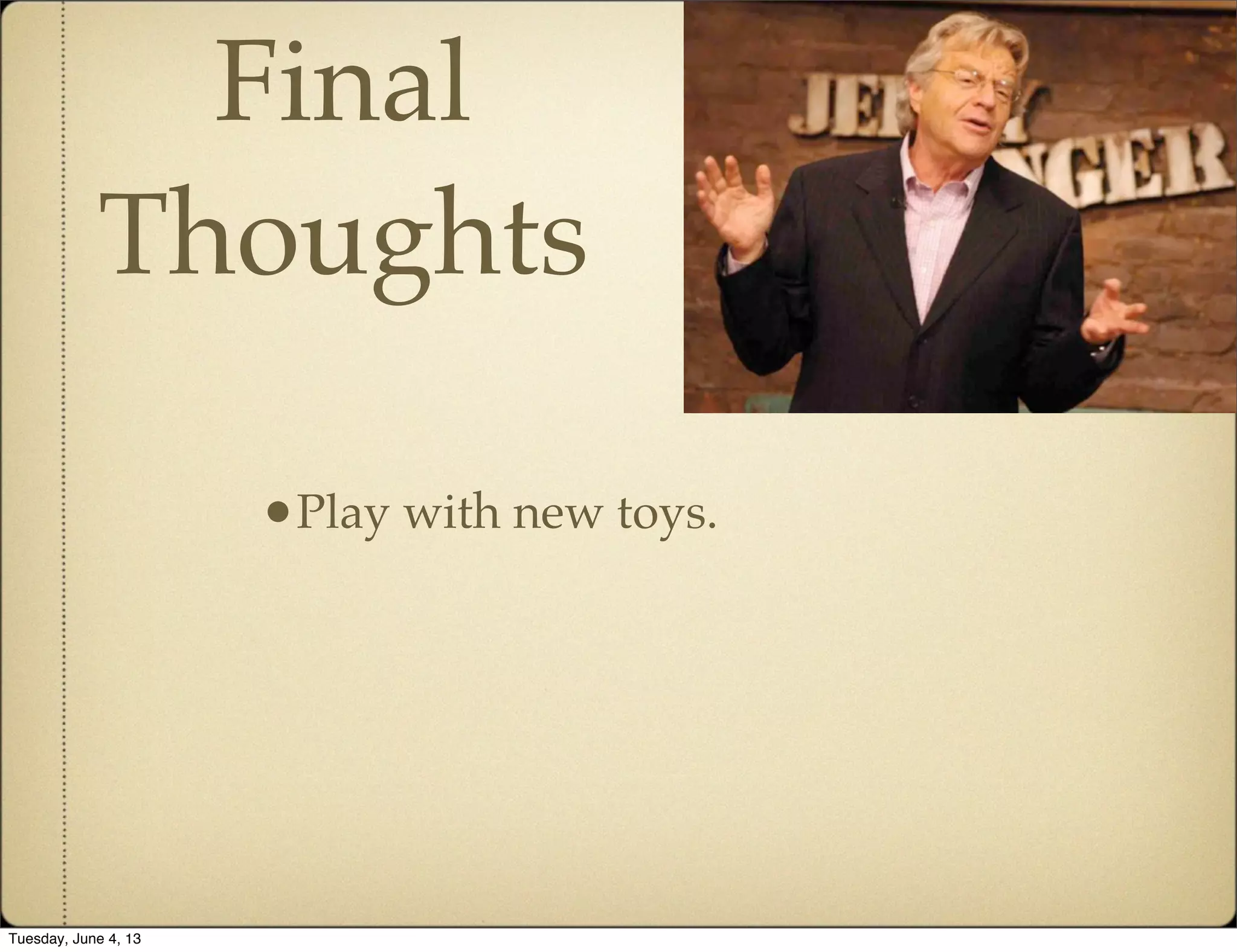 Final
Thoughts
•Play with new toys.
Tuesday, June 4, 13
 