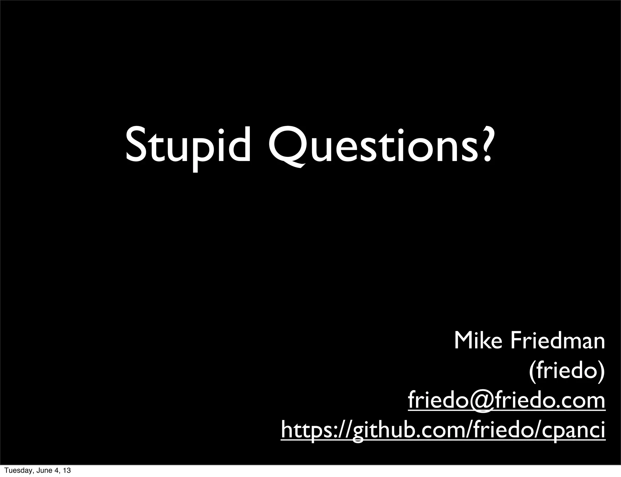 Stupid Questions?
Mike Friedman
(friedo)
friedo@friedo.com
https://github.com/friedo/cpanci
Tuesday, June 4, 13
 