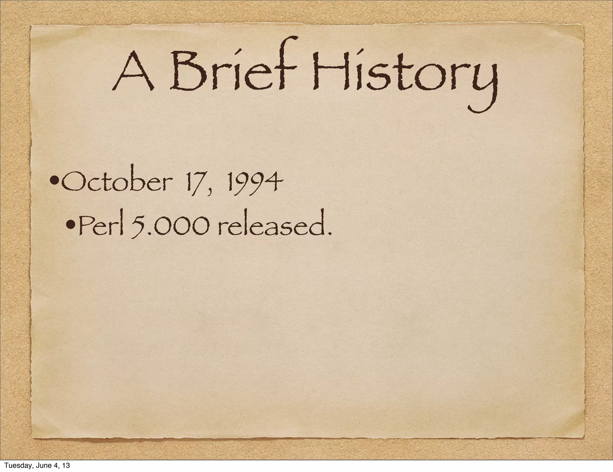 A Brief History
•October 17, 1994
•Perl 5.000 released.
Tuesday, June 4, 13
 
