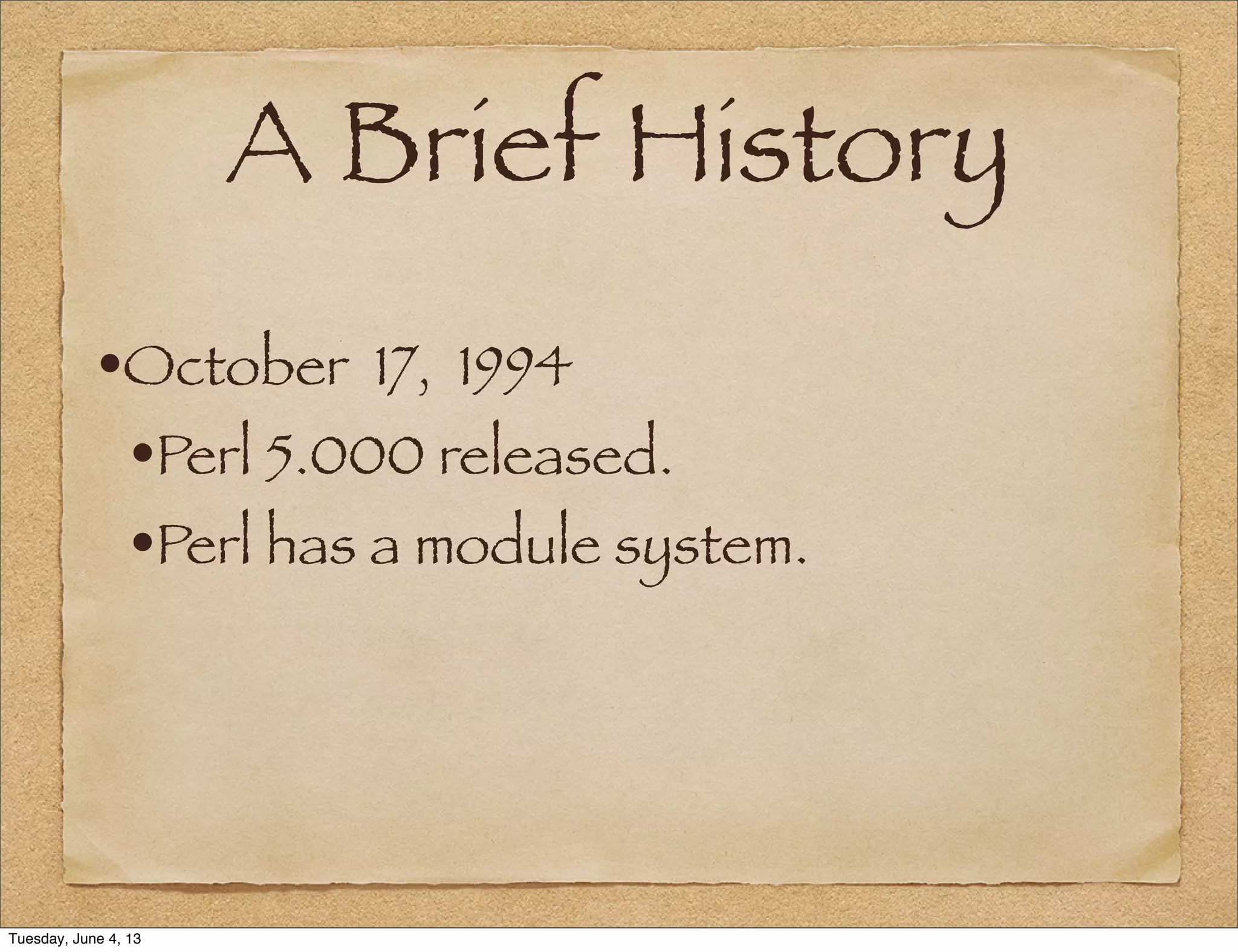 A Brief History
•October 17, 1994
•Perl 5.000 released.
•Perl has a module system.
Tuesday, June 4, 13
 