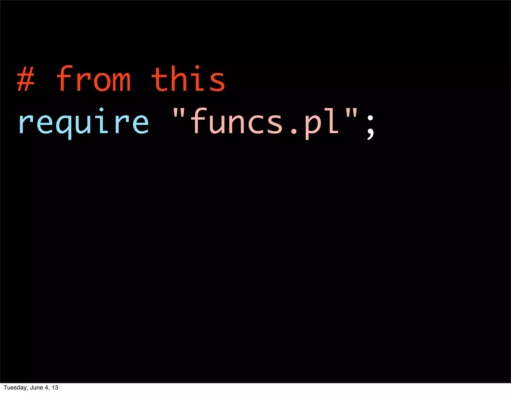 # from this
require "funcs.pl";
Tuesday, June 4, 13
 