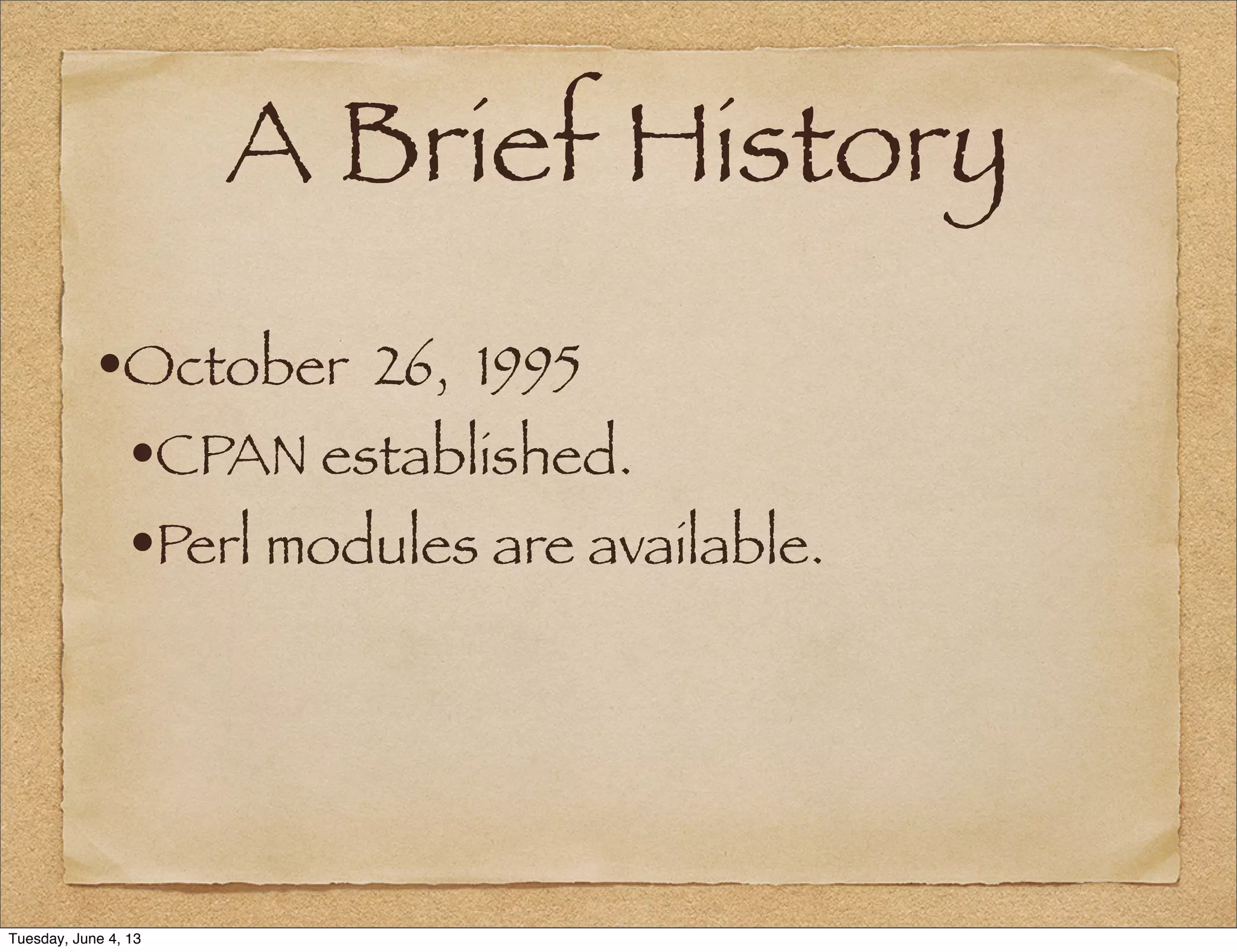 A Brief History
•October 26, 1995
•CPAN established.
•Perl modules are available.
Tuesday, June 4, 13
 