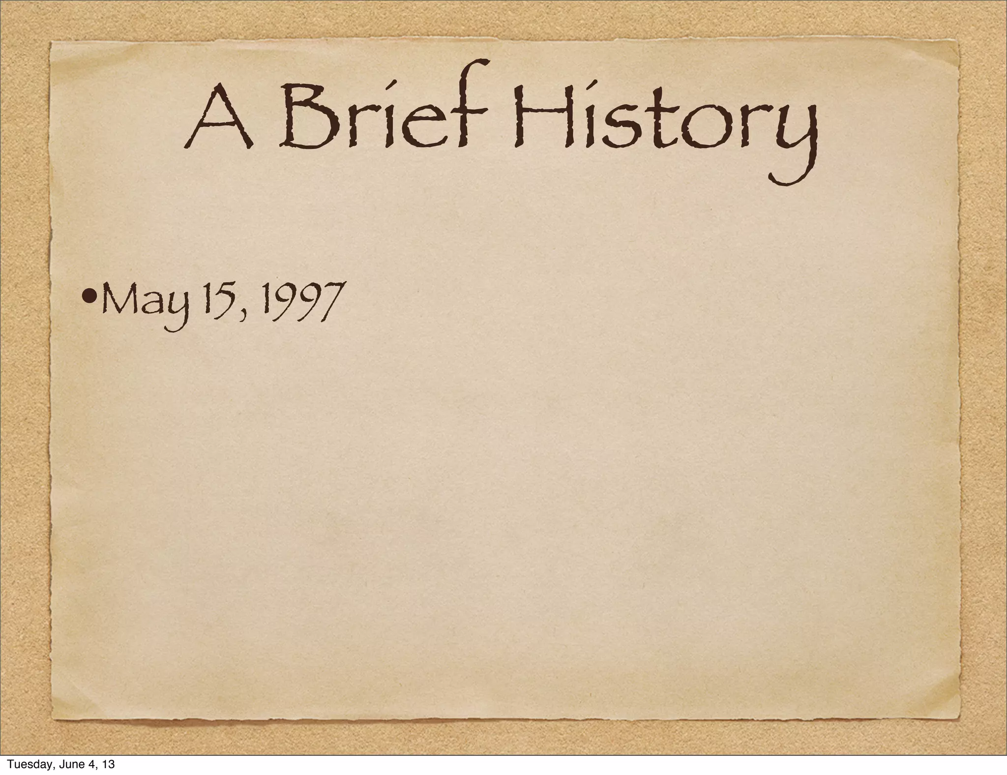 A Brief History
•May 15, 1997
Tuesday, June 4, 13
 