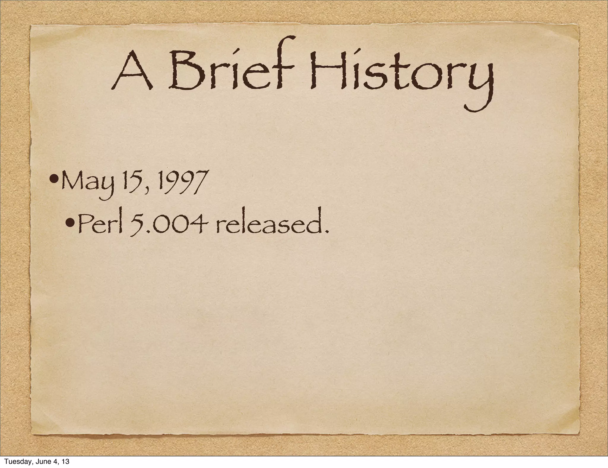 A Brief History
•May 15, 1997
•Perl 5.004 released.
Tuesday, June 4, 13
 