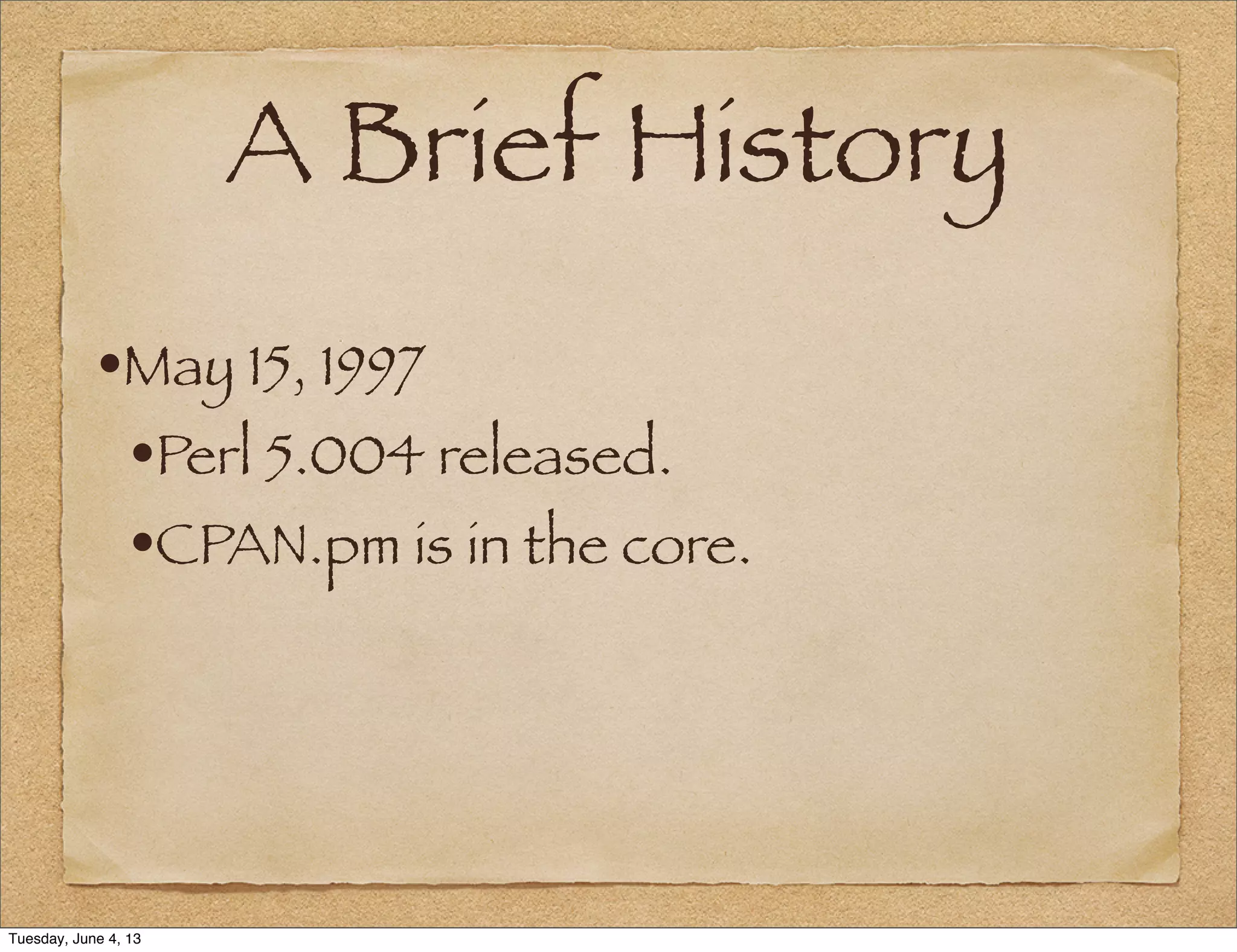 A Brief History
•May 15, 1997
•Perl 5.004 released.
•CPAN.pm is in the core.
Tuesday, June 4, 13
 