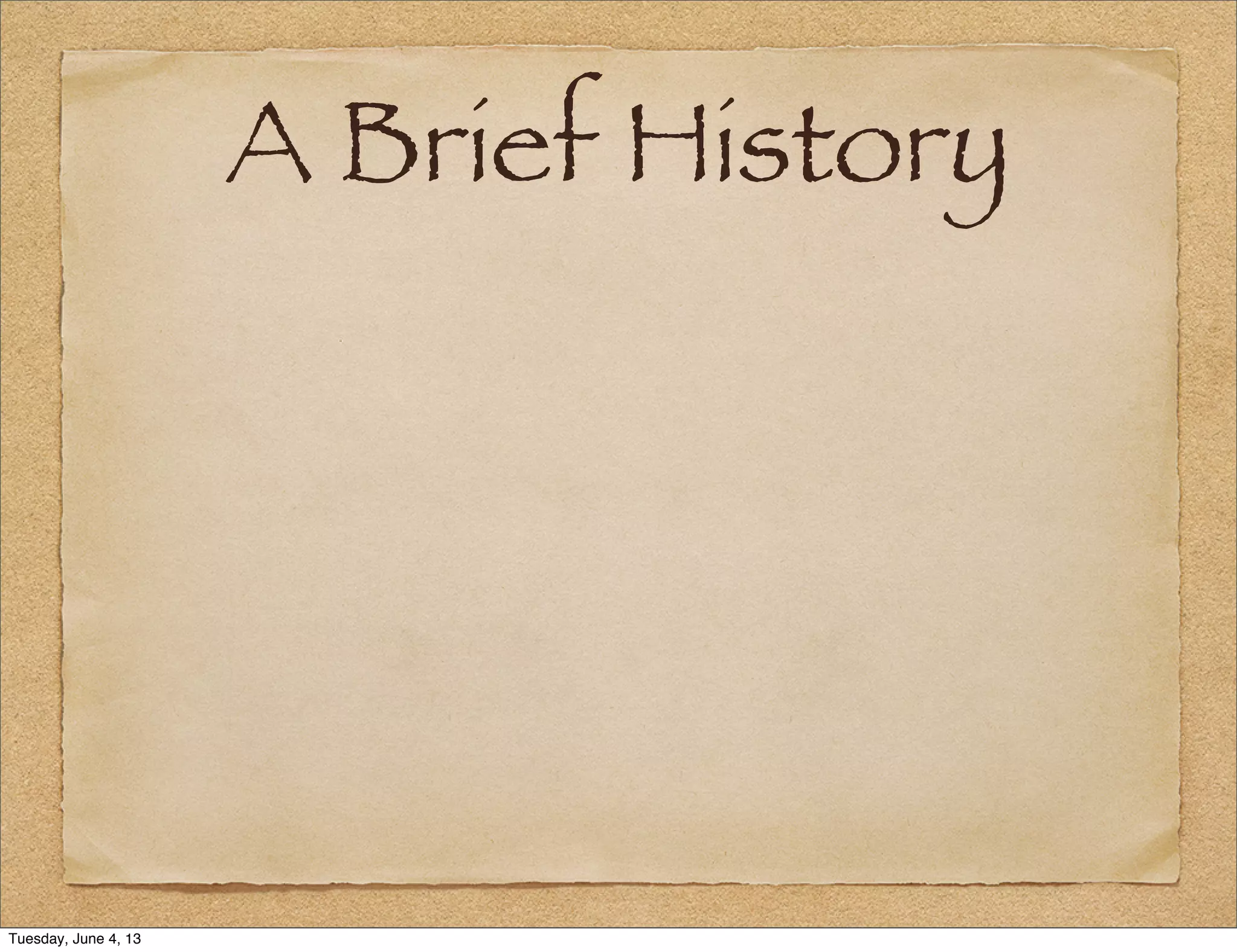 A Brief History
Tuesday, June 4, 13
 