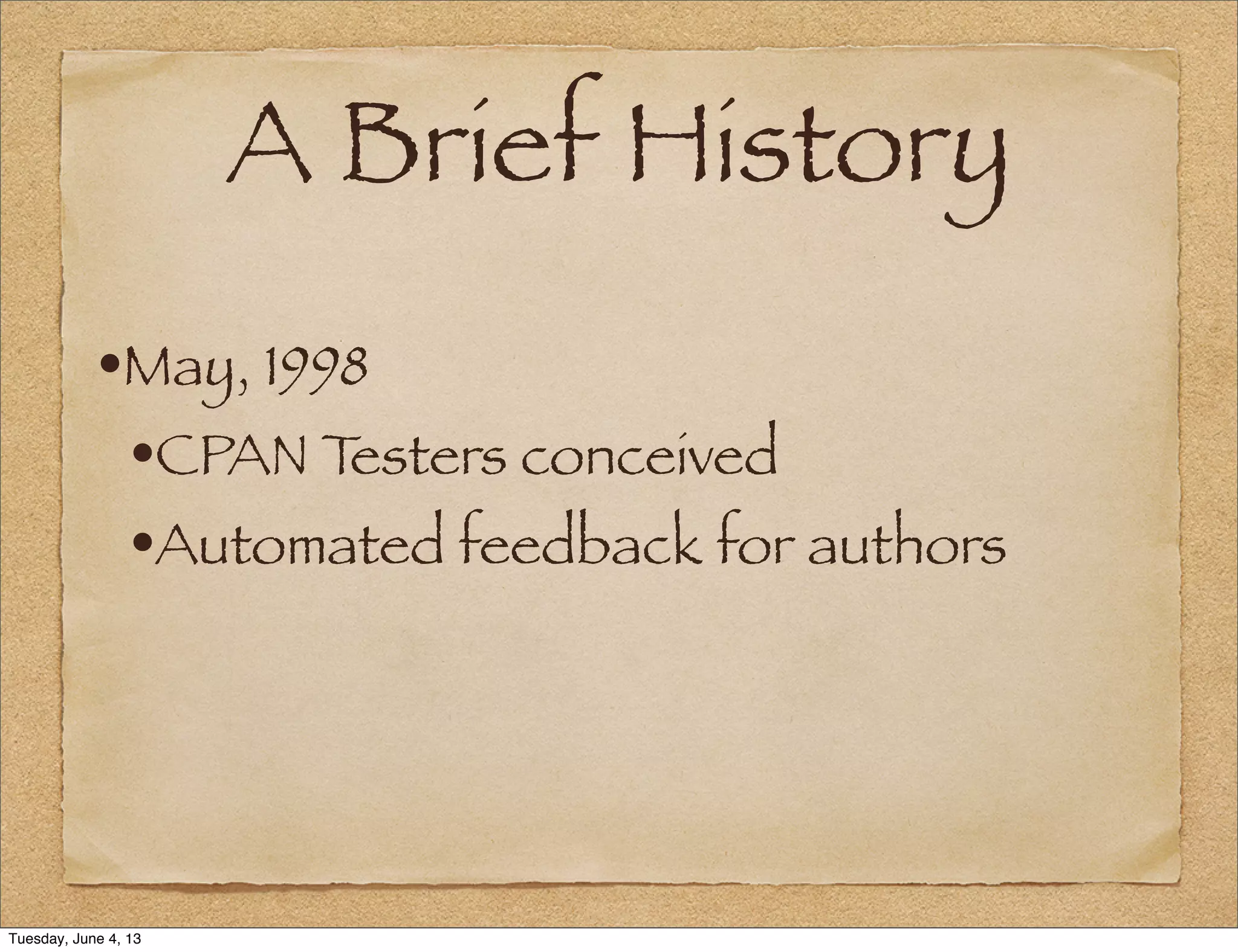 A Brief History
•May, 1998
•CPAN Testers conceived
•Automated feedback for authors
Tuesday, June 4, 13
 