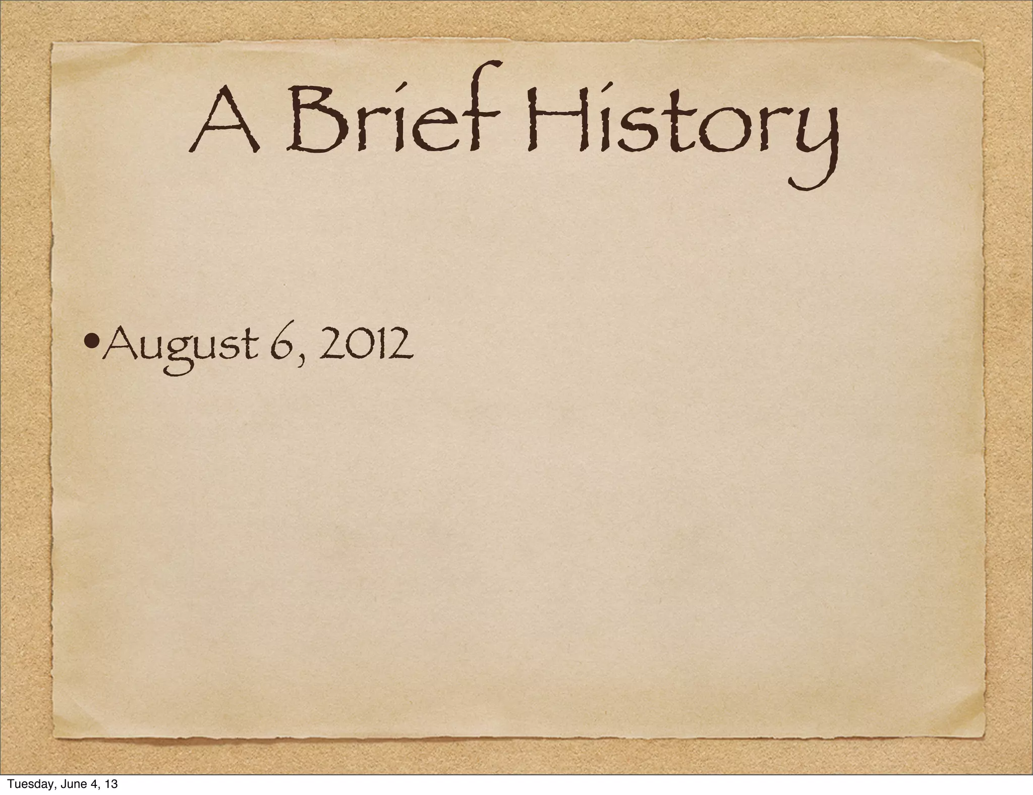 A Brief History
•August 6, 2012
Tuesday, June 4, 13
 