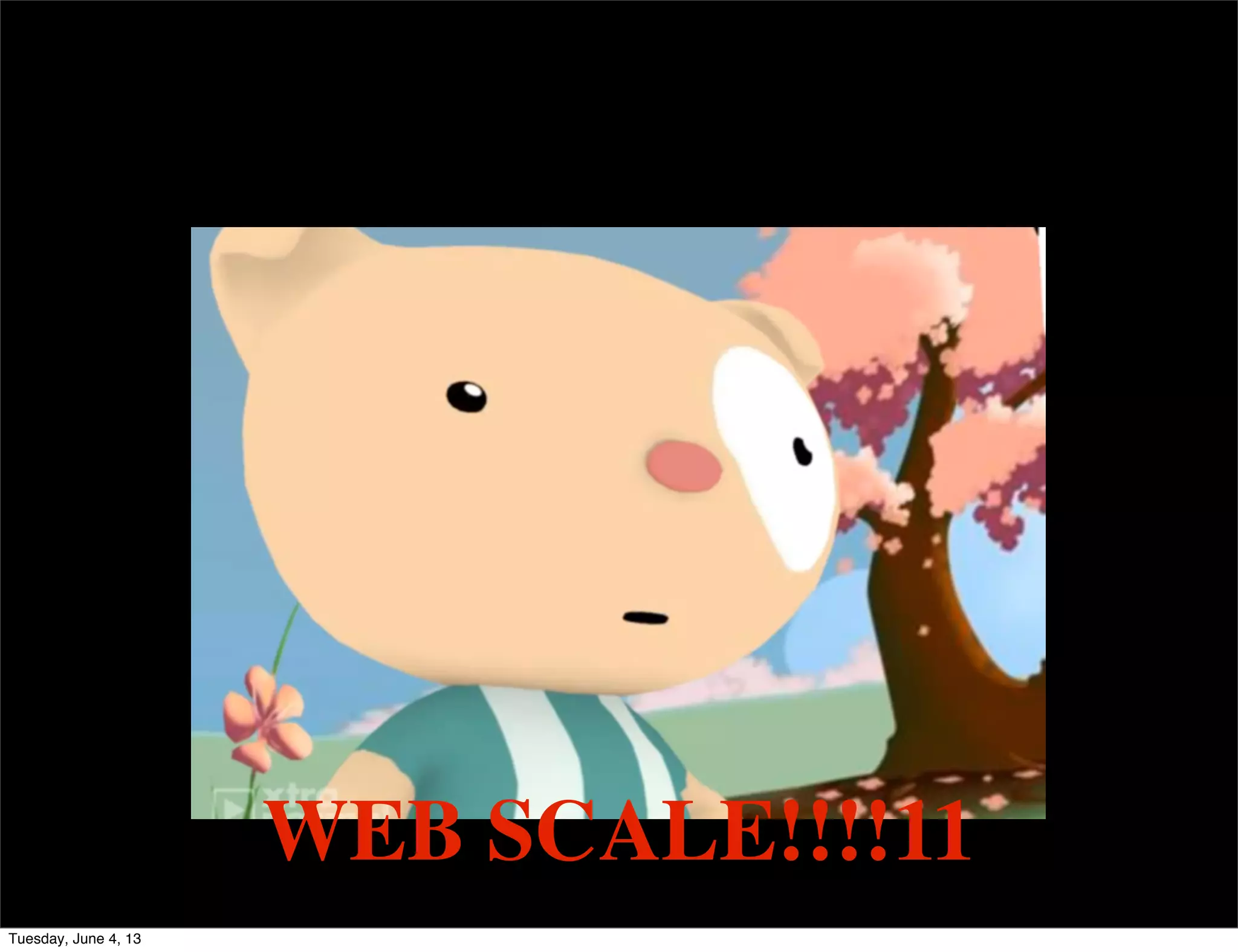 WEB SCALE!!!!11
Tuesday, June 4, 13
 