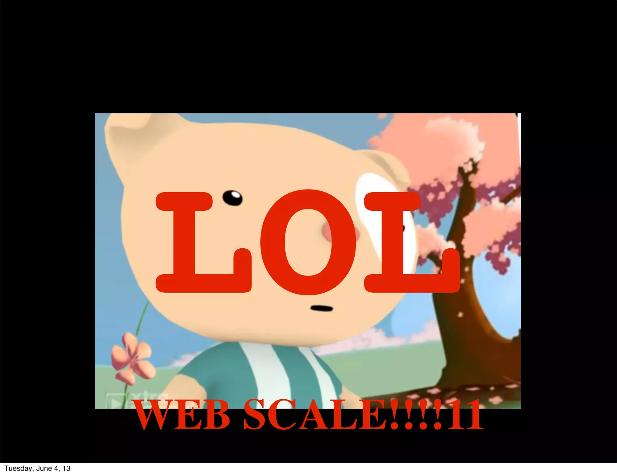 WEB SCALE!!!!11
LOL
Tuesday, June 4, 13
 