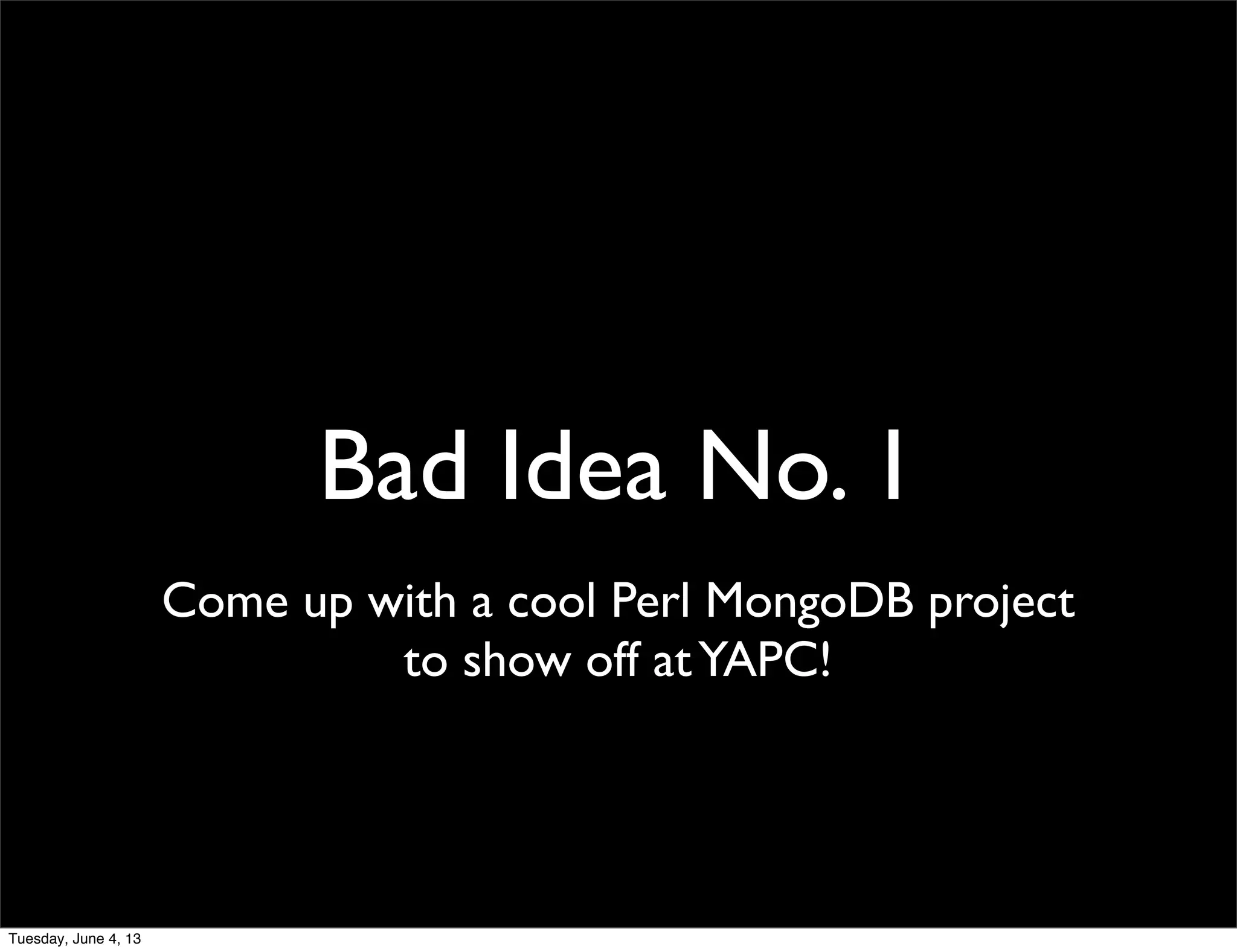 Bad Idea No. 1
Come up with a cool Perl MongoDB project
to show off atYAPC!
Tuesday, June 4, 13
 