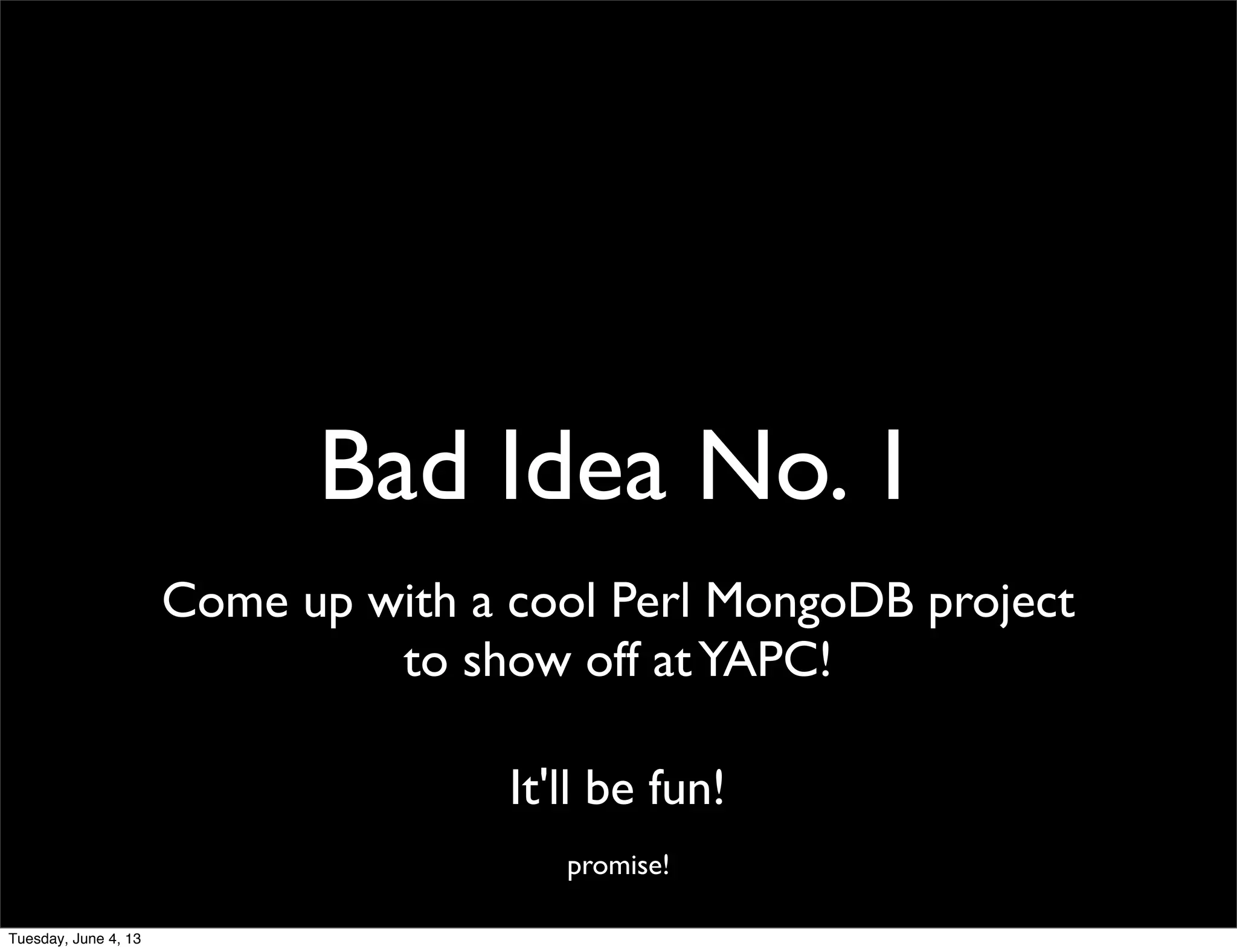Bad Idea No. 1
Come up with a cool Perl MongoDB project
to show off atYAPC!
It'll be fun!
promise!
Tuesday, June 4, 13
 