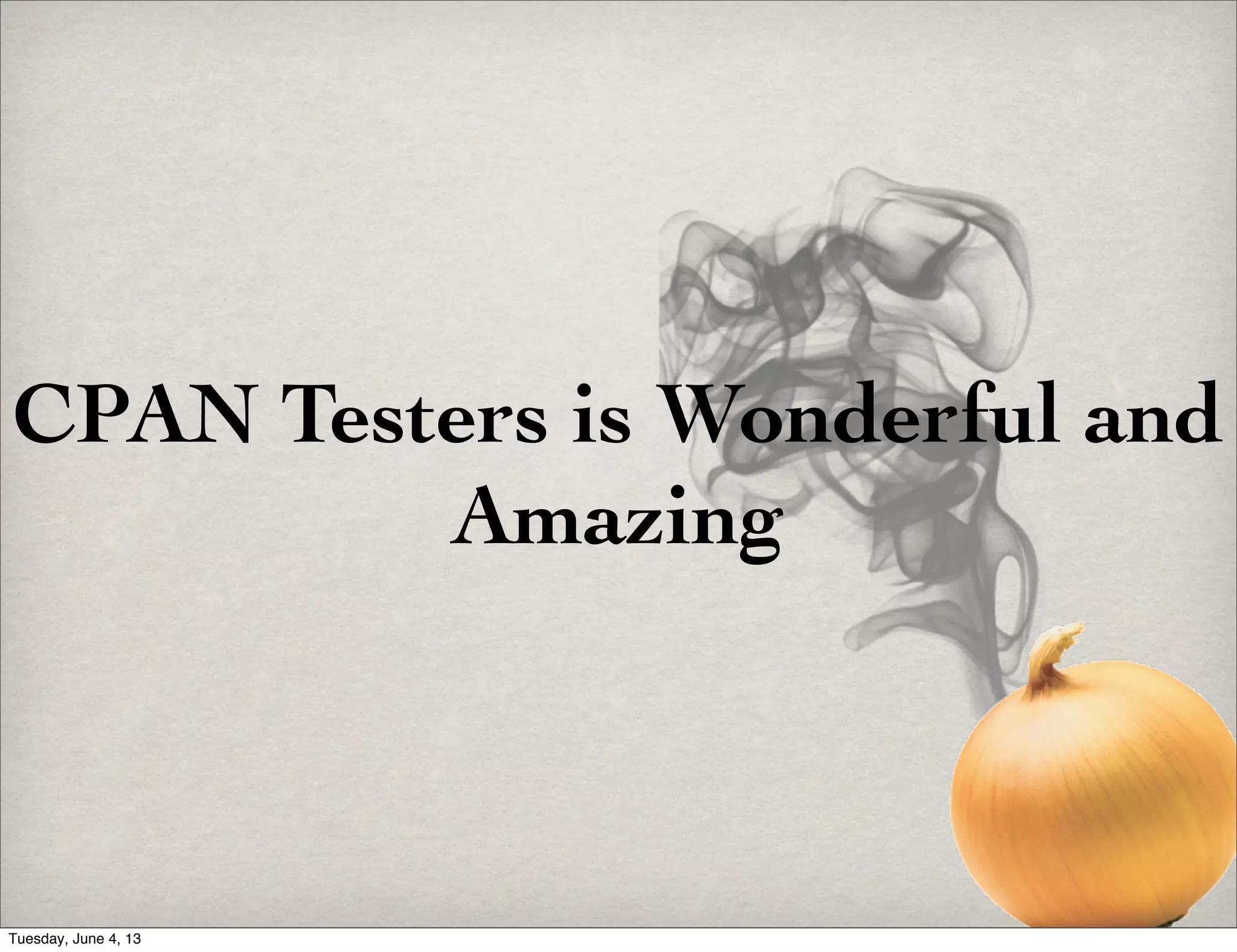 CPAN Testers is Wonderful and
Amazing
Tuesday, June 4, 13
 