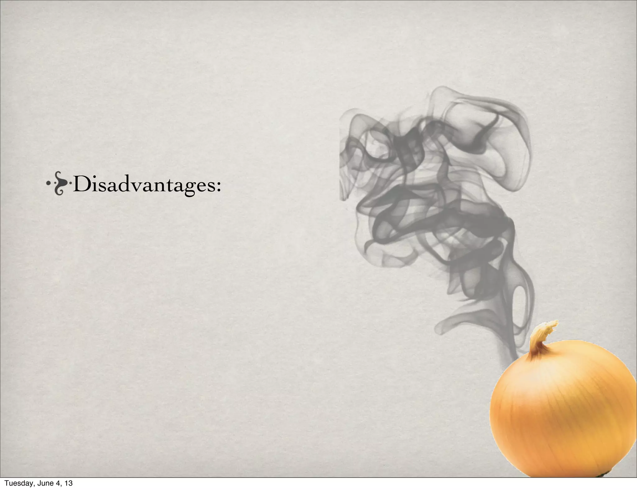Disadvantages:
Tuesday, June 4, 13
 