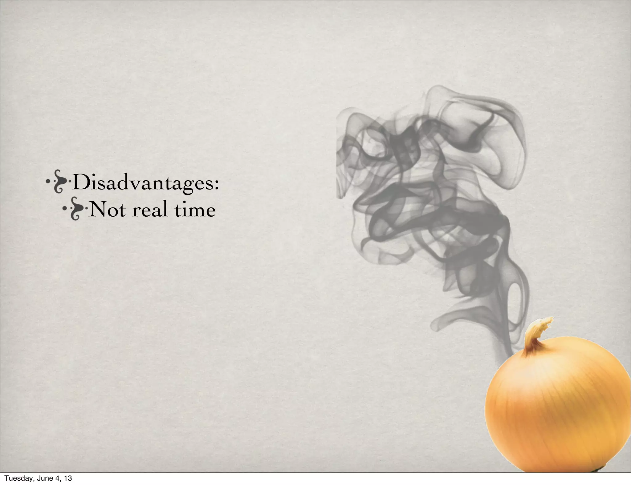 Disadvantages:
Not real time
Tuesday, June 4, 13
 