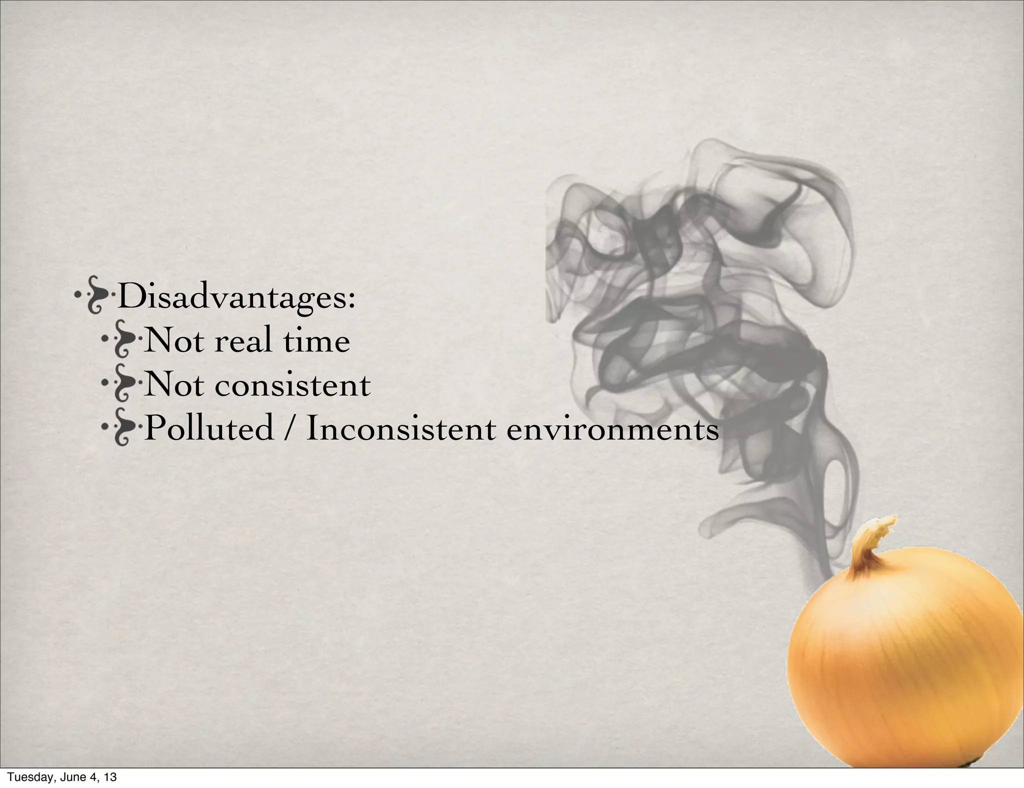 Disadvantages:
Not real time
Not consistent
Polluted / Inconsistent environments
Tuesday, June 4, 13
 