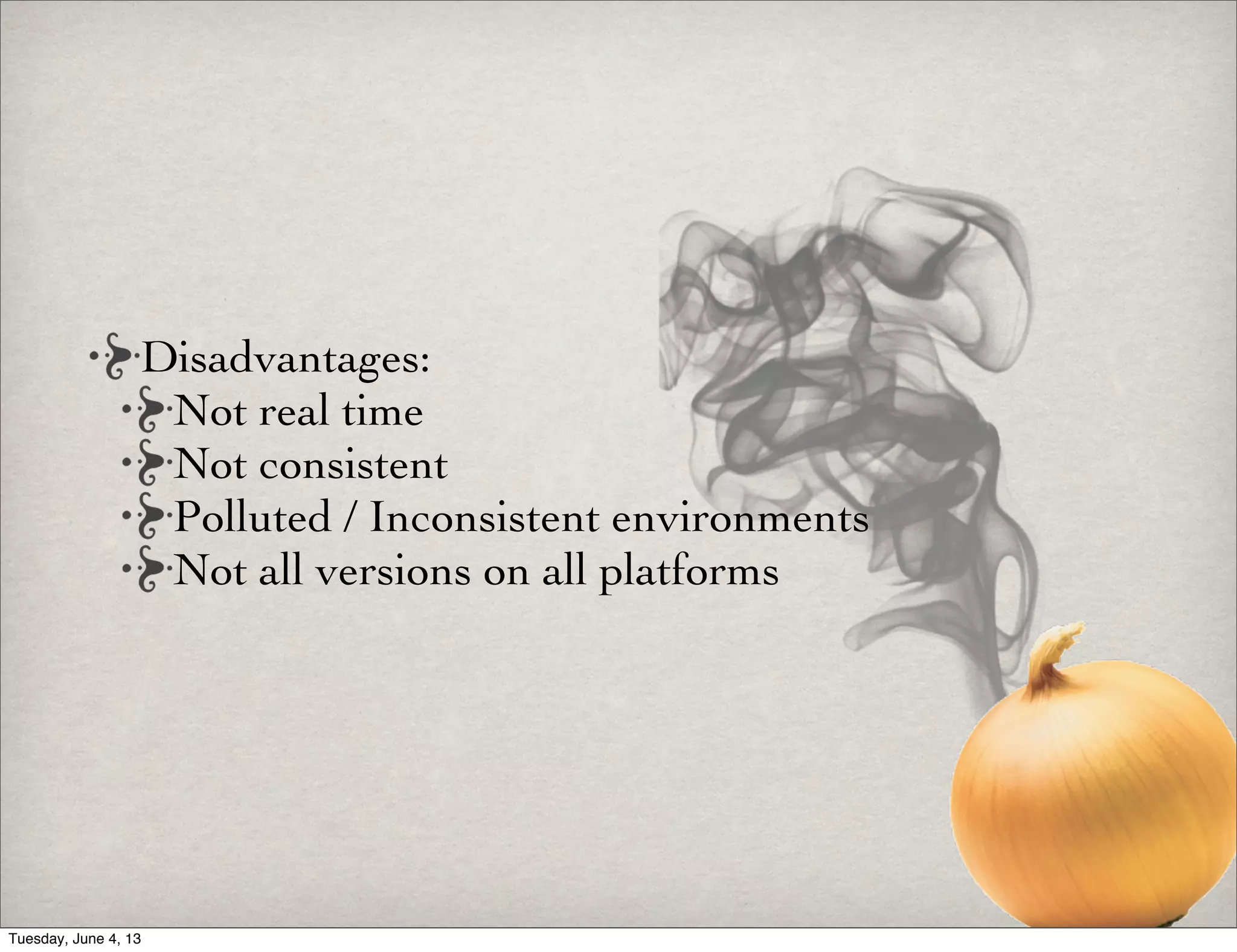 Disadvantages:
Not real time
Not consistent
Polluted / Inconsistent environments
Not all versions on all platforms
Tuesday, June 4, 13
 