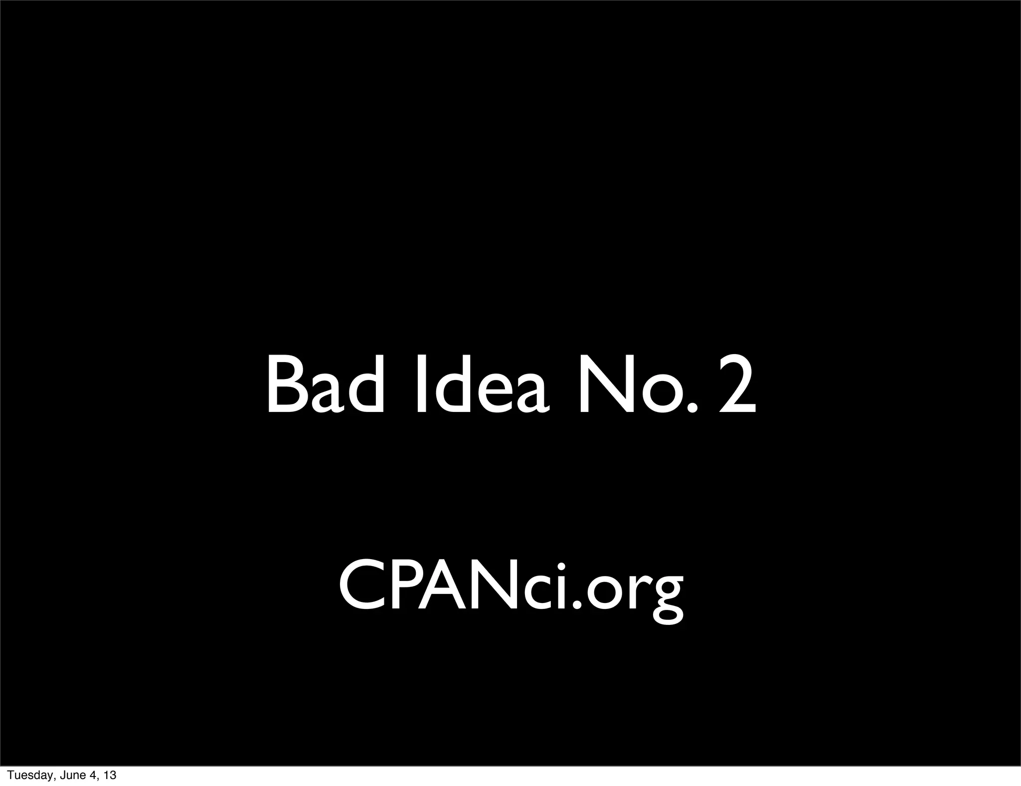 CPANci.org
Bad Idea No. 2
Tuesday, June 4, 13
 