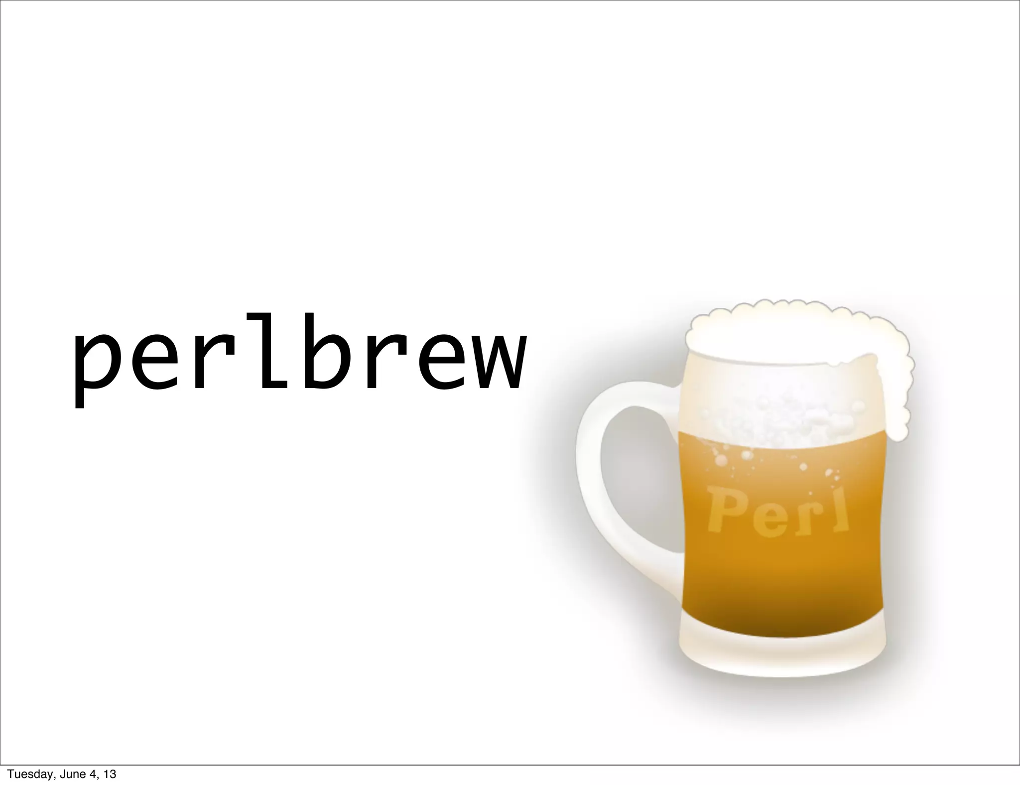 perlbrew
Tuesday, June 4, 13
 