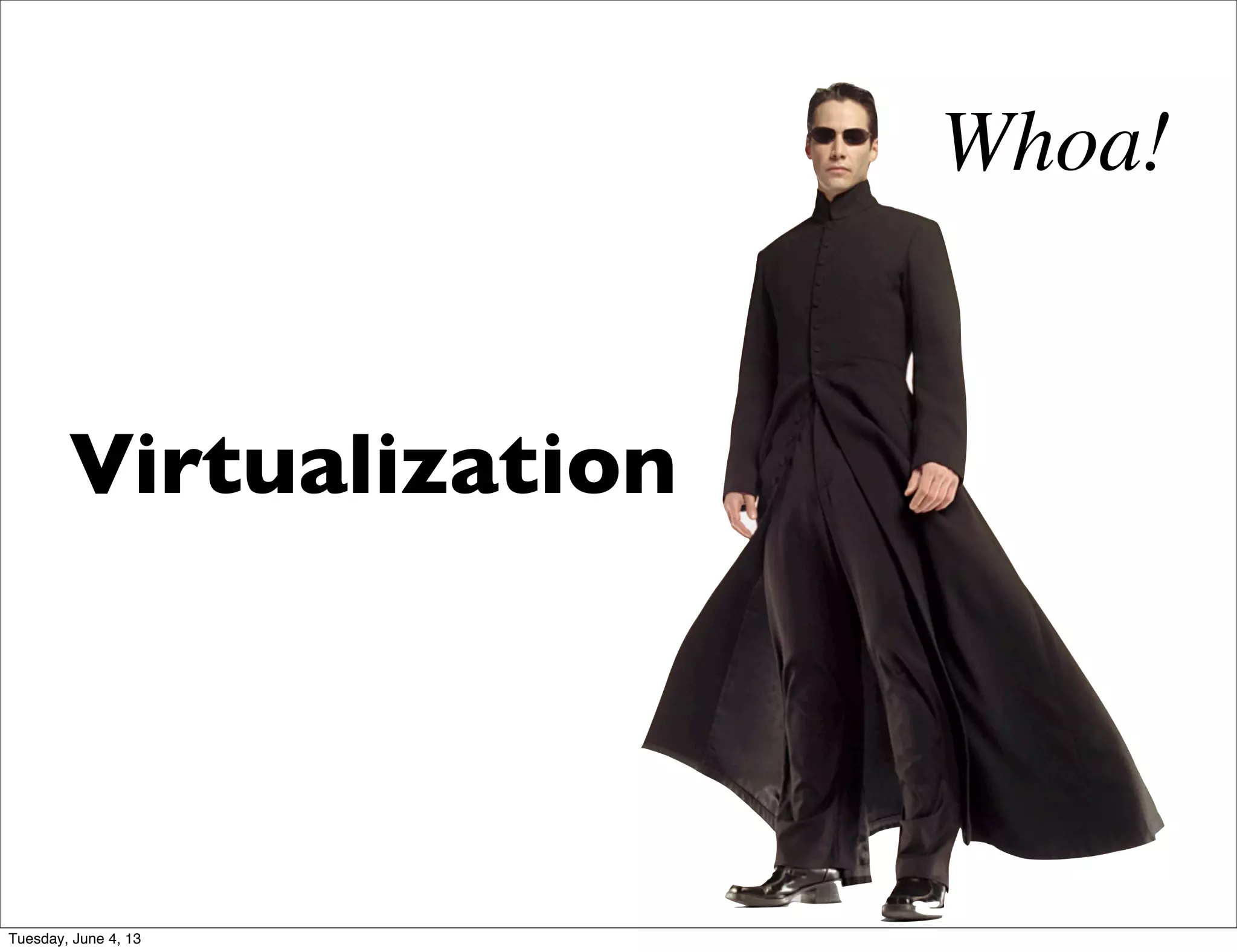 Virtualization
Whoa!
Tuesday, June 4, 13
 