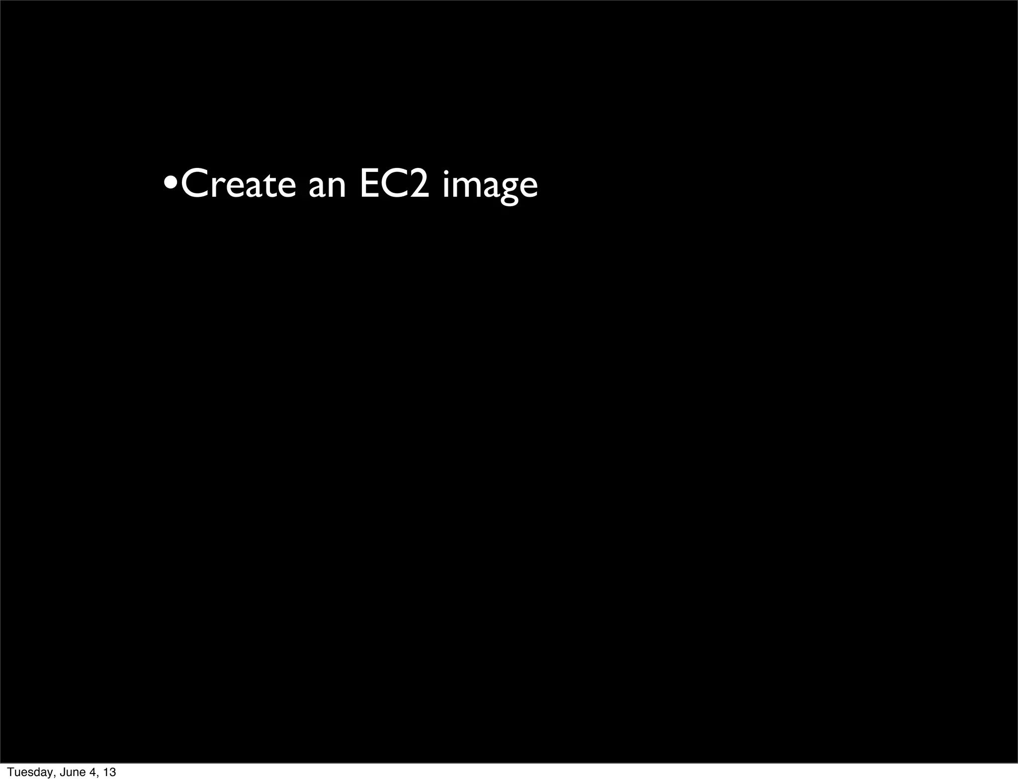 •Create an EC2 image
Tuesday, June 4, 13
 