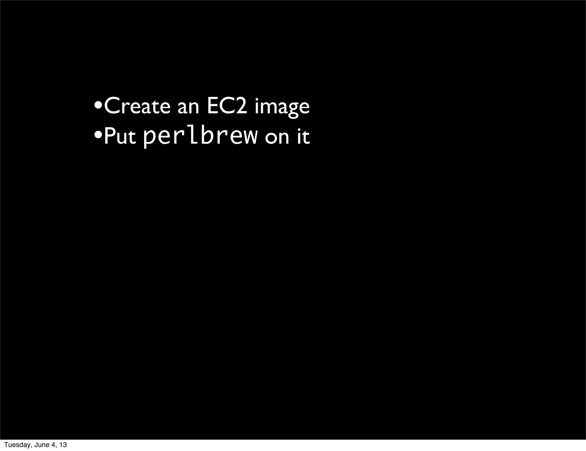 •Create an EC2 image
•Put perlbrew on it
Tuesday, June 4, 13
 