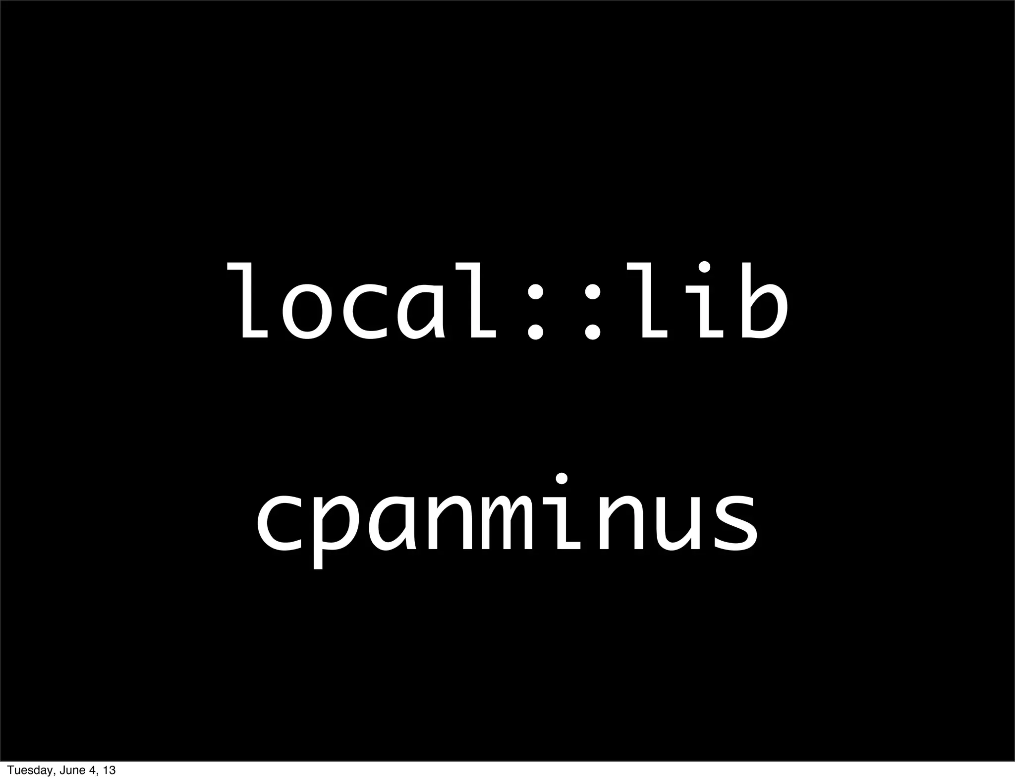 local::lib
cpanminus
Tuesday, June 4, 13
 