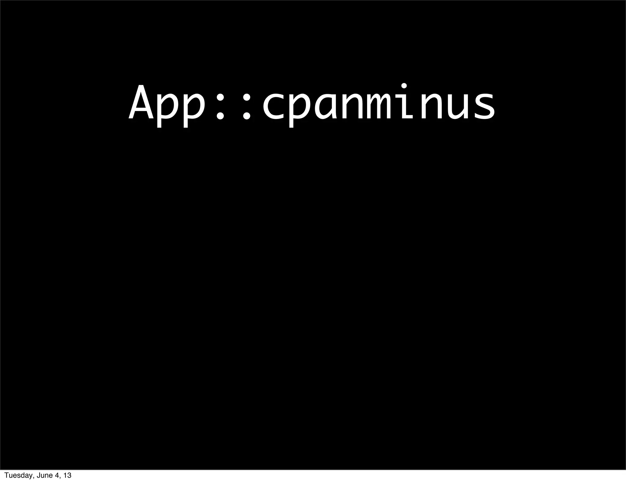 App::cpanminus
Tuesday, June 4, 13
 