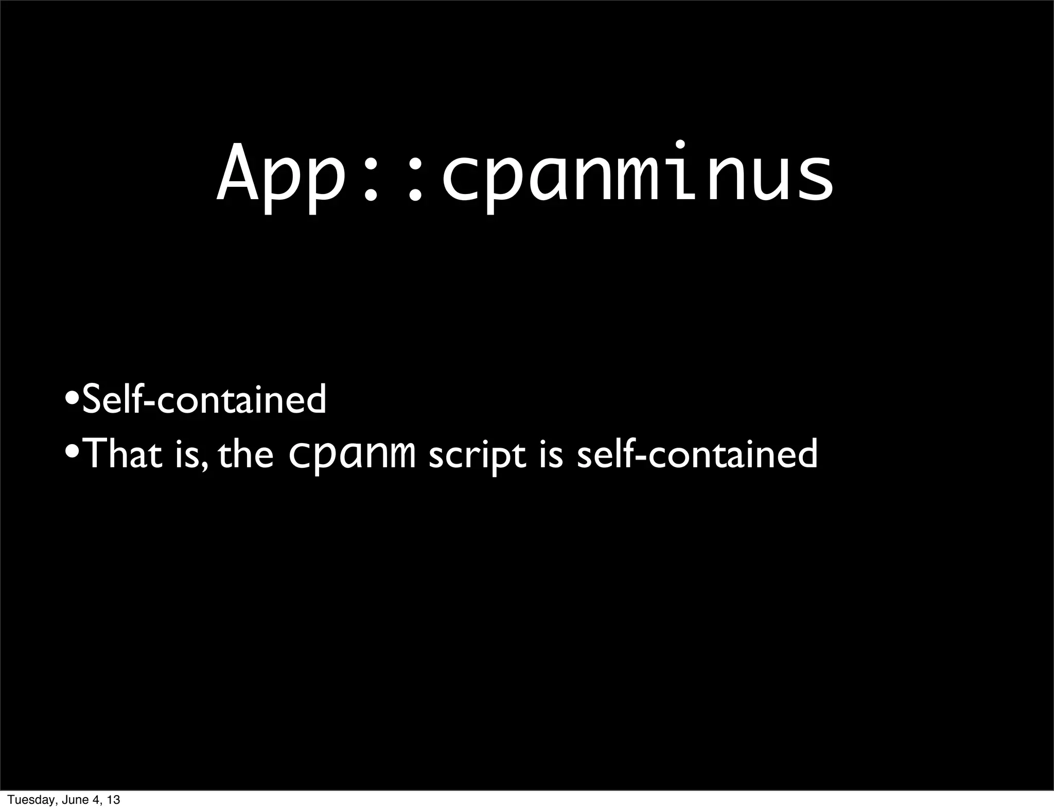 App::cpanminus
•Self-contained
•That is, the cpanm script is self-contained
Tuesday, June 4, 13
 