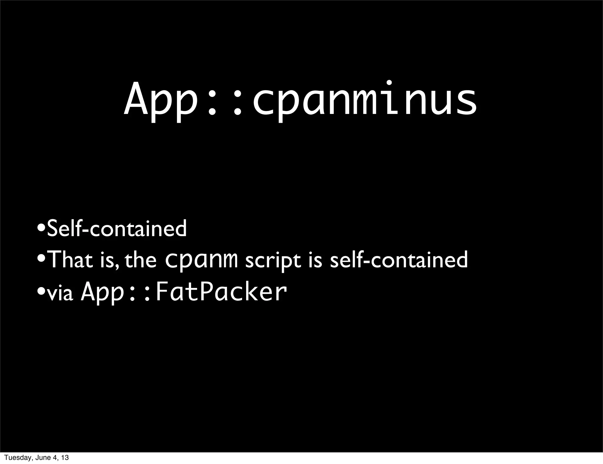 App::cpanminus
•Self-contained
•That is, the cpanm script is self-contained
•via App::FatPacker
Tuesday, June 4, 13
 