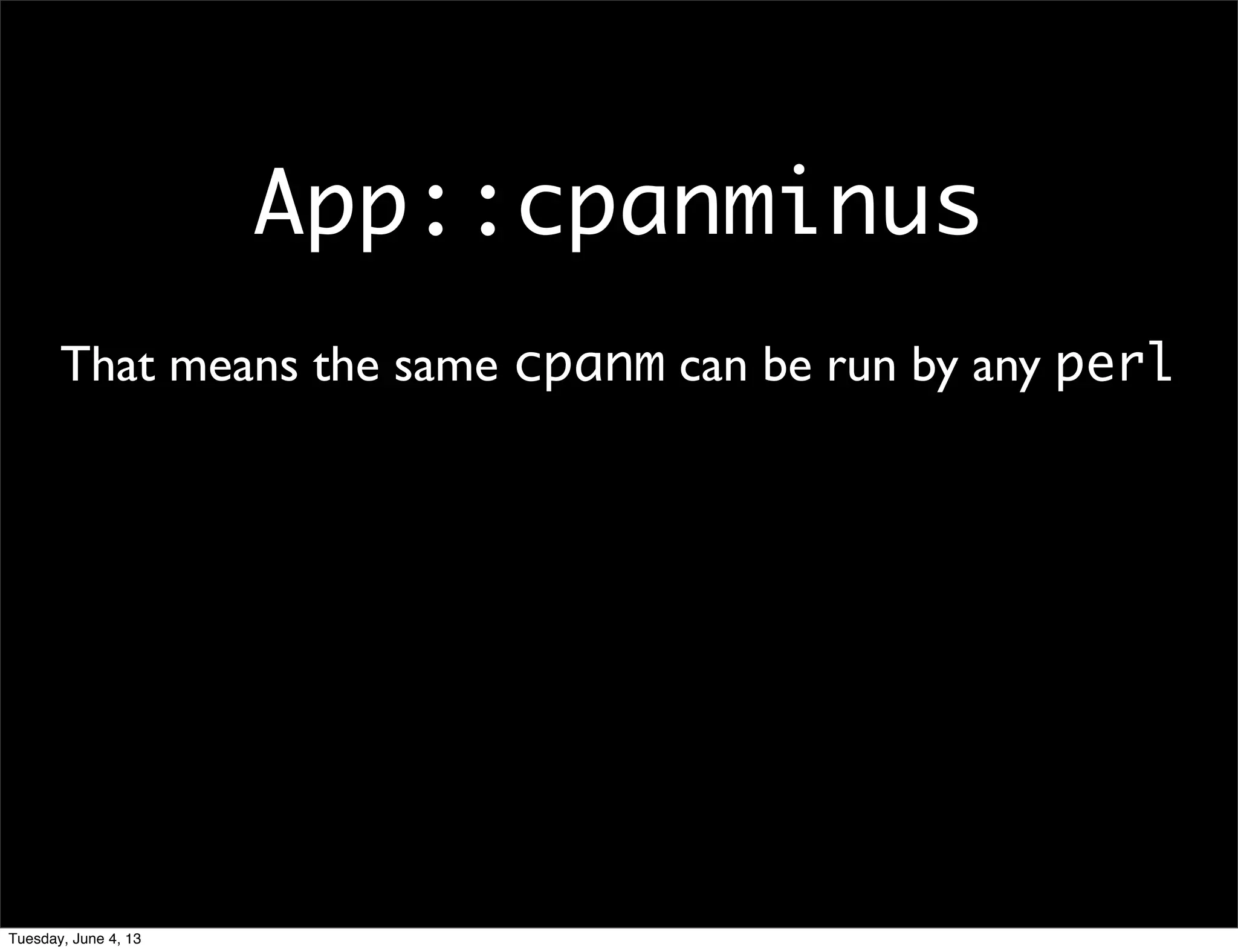 App::cpanminus
That means the same cpanm can be run by any perl
Tuesday, June 4, 13
 