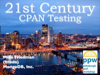 21st Century
CPAN Testing
Mike Friedman
(friedo)
MongoDB, Inc.
 