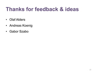 Thanks for feedback & ideas
• Olaf Alders
• Andreas Koenig
• Gabor Szabo




                              22
 